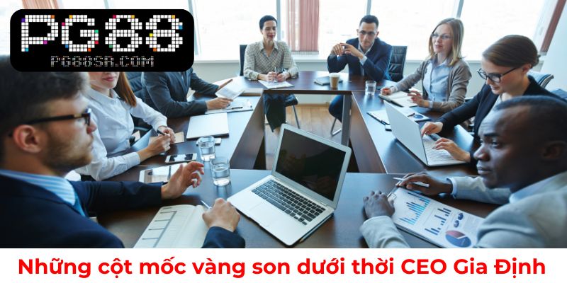 Dấu ấn phát triển nổi bật dưới thời CEO Gia Định