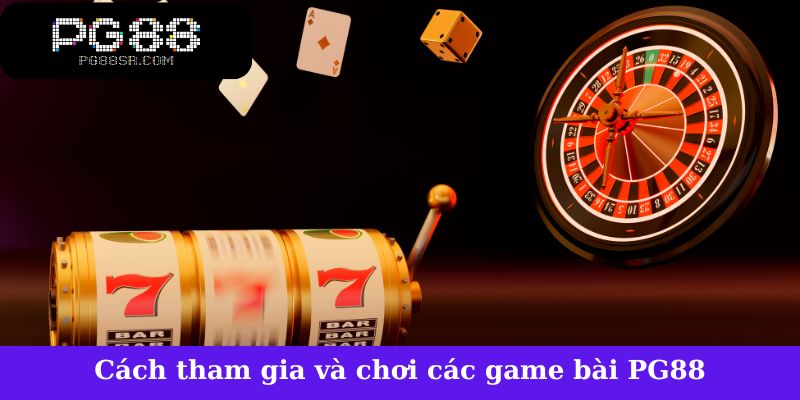 Cách tham gia và chơi các game bài PG88