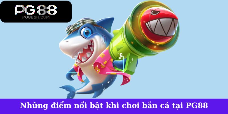 Những điểm nổi bật khi chơi bắn cá tại PG88