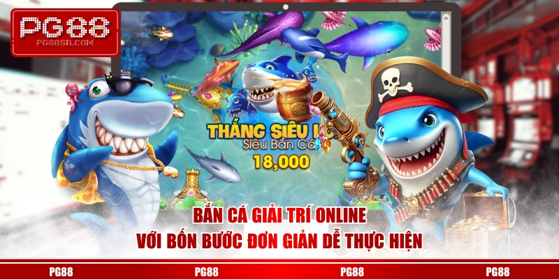 Bắn cá giải trí online với bốn bước đơn giản dễ thực hiện
