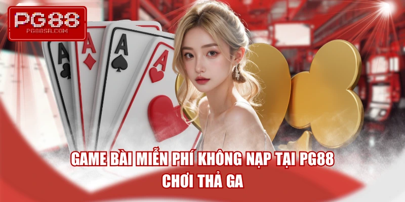game-bai-mien-phi-khong-nap-tai-pg88-choi-tha-ga
