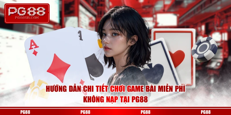 Hướng dẫn chi tiết chơi game bài miễn phí không nạp tại PG88