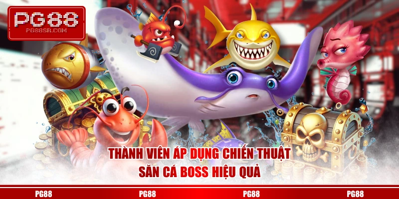 Thành viên áp dụng chiến thuật săn cá boss hiệu quả